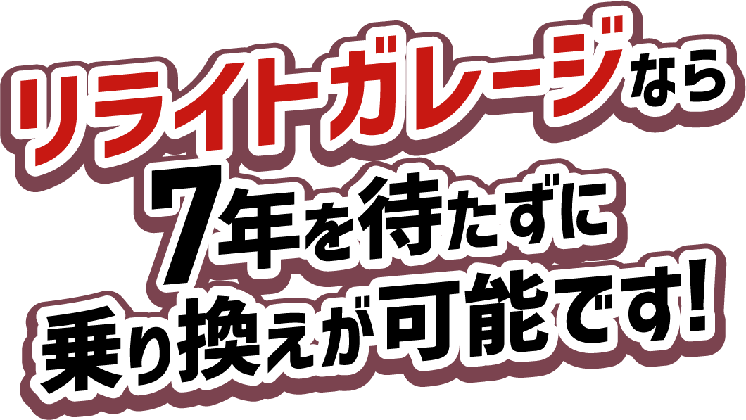 リライトガレージなら7年を待たずに乗り換えが可能です！